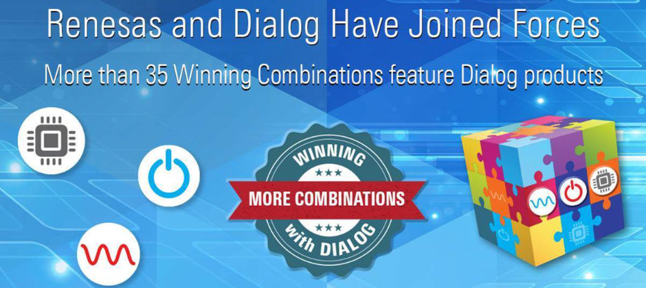 Renesas and Dialog have joined forces. More than 35 winning combinations feature Dialog products.